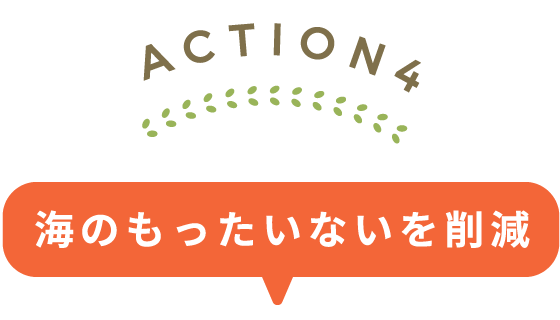 ACTION4:海のもったいないを削減